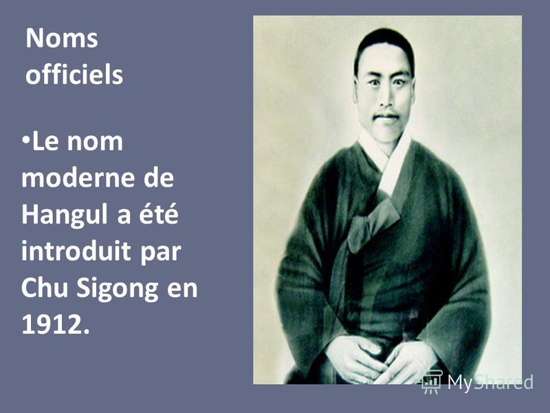 Le nom moderne de Hangul a été introduit par Chu Sigong en 1912. Noms officiels
