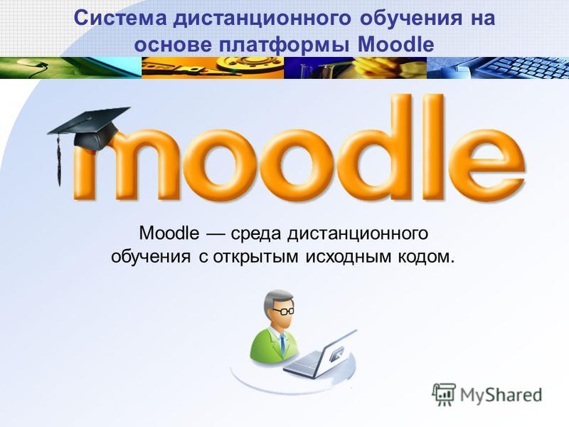 Система дистанционного обучения на основе платформы Moodle Moodle среда дистанционного обучения с открытым исходным кодом.