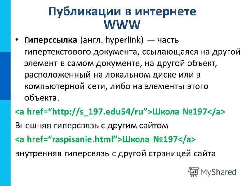 Публикации в интернете WWW Гиперссылка (англ. hyperlink) часть гипертекстового документа, ссылающаяся на другой элемент в самом документе, на другой объект, расположенный на локальном диске или в компьютерной сети, либо на элементы этого объекта. Шко