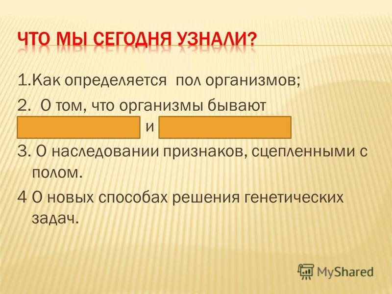 1. Как определяется пол организмов; 2. О том, что организмы бывают гомогаметные и гетерогаметные; 3. О наследовании признаков, сцепленными с полом. 4 О новых способах решения генетических задач.