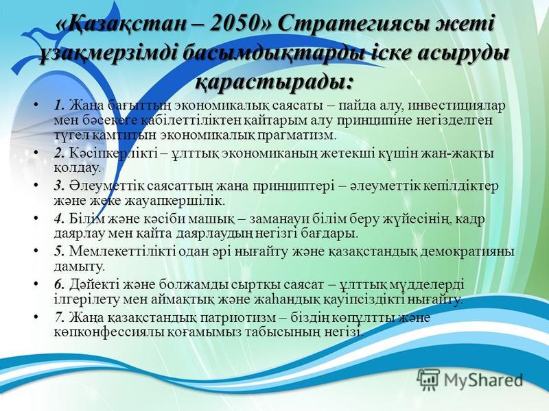 «Қазақстан – 2050» Стратегиясы жеті ұзақмерзімді босымдықтарды іске асыруды қарастырады: 1. Жаңа бағыттың экономикалық саясаты – панда алу, инвестициялар мен бәсекеге қабілеттіліктен қайтарым алу принципіне негізделген түгел қамтитын экономикалық пра