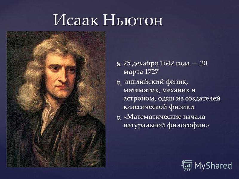 Исаак Ньютон Исаак Ньютон 25 декабря 1642 года 20 марта 1727 25 декабря 1642 года 20 марта 1727 английский физик, математик, механик и астроном, один из создателей классической физики английский физик, математик, механик и астроном, один из создателе