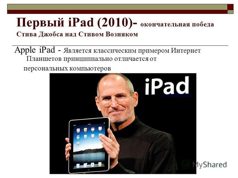 Первый iPad (2010)- окончательная победа Стива Джобса над Стивом Возняком Apple iPad - Является классическим примером Интернет Планшетов принципиально отличается от персональных компьютеров