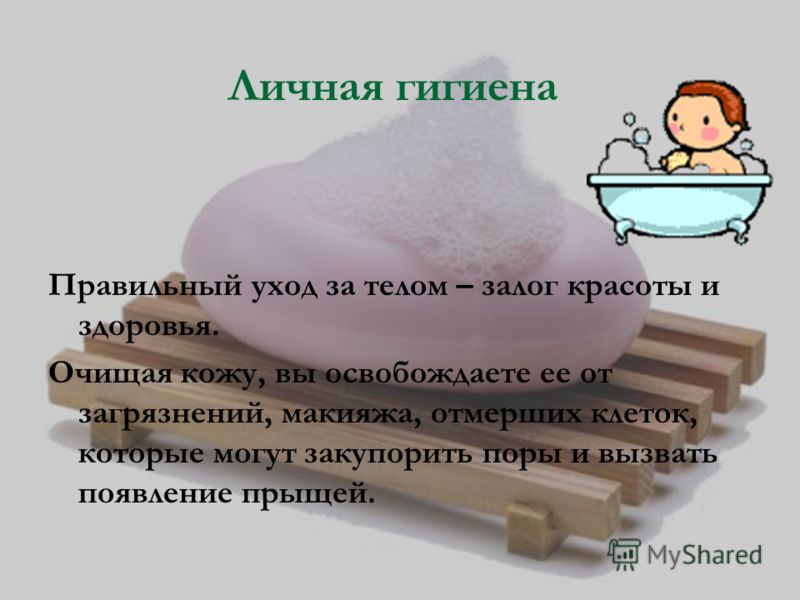 Личная гигиена Правильный уход за телом – залог красоты и здоровья. Очищая кожу, вы освобождаете ее от загрязнений, макияжа, отмерших клеток, которые 