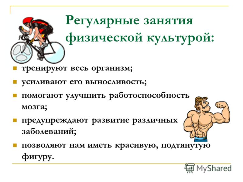 Регулярные занятия физической культурой: тренируют весь организм; усиливают его выносливость; помогают улучшить работоспособность мозга; предупреждают