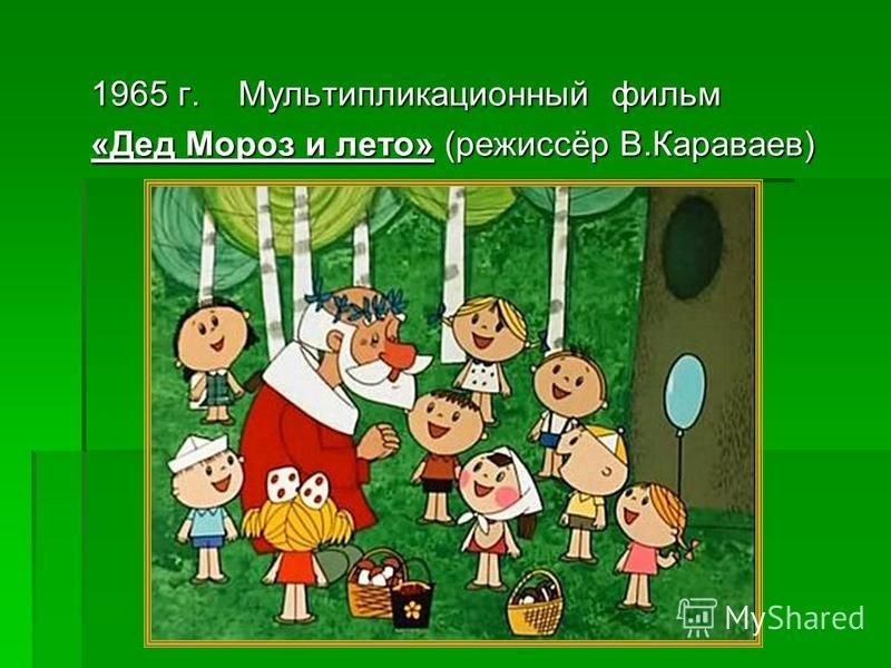 1965 г. Мультипликационный фильм «Дед Мороз и лето» (режиссёр В.Караваев)