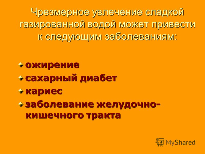 Чрезмерное увлечение сладкой газированной водой может привести к следующим заболеваниям: ожирение сахарный диабет кариес заболевание желудочно- кишечн